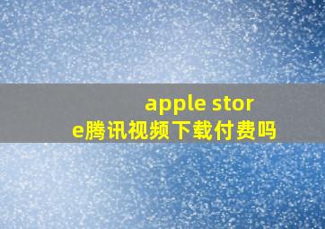 apple store腾讯视频下载付费吗